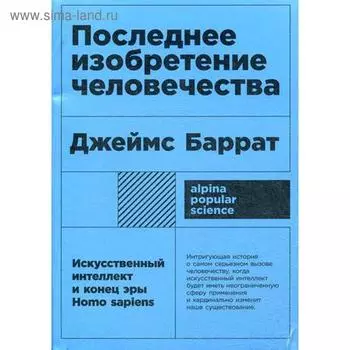 Последнее изобретение человечества: Искусственный интеллект и конец эры Homo sapiens 2-е издание. Баррат Дж.