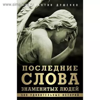 Последние слова знаменитых людей. 500 удивительных историй