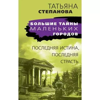 Последняя истина, последняя страсть. Степанова Т.Ю.
