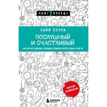 Послушный и счастливый. Как научить малыша соблюдать правила внутри семьи и вне её. Пуура К.