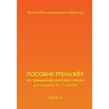 Пособие-тренажёр по грамматике русского языка для учащихся 8-11 классов. Часть 3. Куркина Т.В.