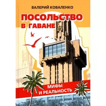 Посольство в Гаване. Мифы и реальность. Коваленко В.Г.