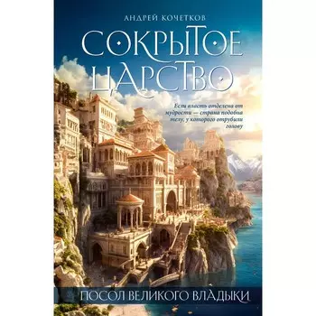 Посол Великого владыки. Сокрытое царство. Часть 1. Том 1. Кочетков А.
