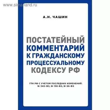 Постатейный комментарий к Гражданскому процессуальному кодексу РФ. Чашин А. Н.