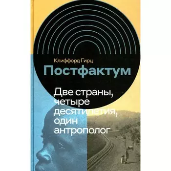Постфактум. Две страны, четыре десятилетия, один антрополог. Гирц К.