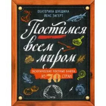Постимся всем миром. Экзотические постные блюда из 70 стран. Шукшина Е., Зигерт Й.