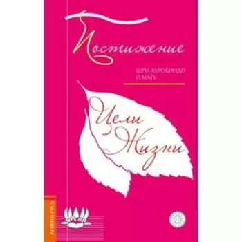 Постижение цели жизни. Шри Ауробиндо