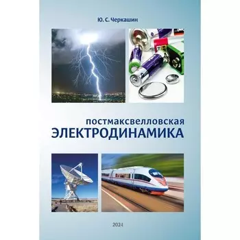Постмаксвелловская электродинамика. Черкашин Ю.С.