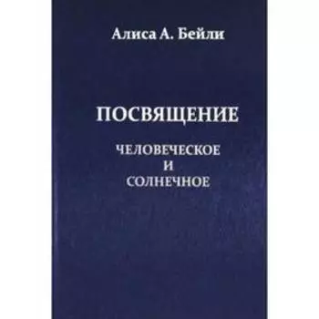 Посвящение, Человеческое и Солнечное. Бейли Алиса А.