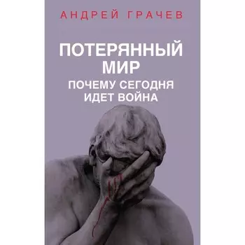 Потерянный мир. Почему сегодня идёт война. Грачев А.С.