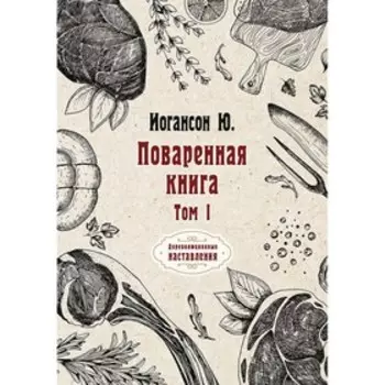 Поваренная книга. Том I. Иогансон Ю.
