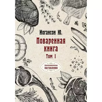 Поваренная книга. Том I. Иогансон Ю.
