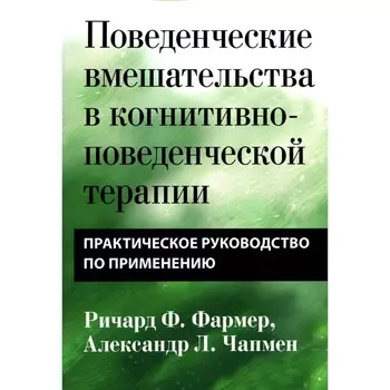 Поведенческие вмешательства в когнитивно-поведенческой терапии. Практическое руководство. Фармер Р.Ф., Чапмен А.Л.