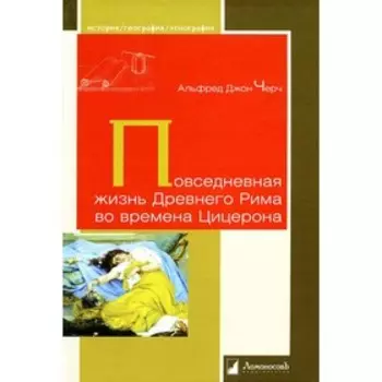 Повседневная жизнь Древнего Рима во времена Цицерона. Черч А. Дж.