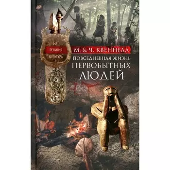 Повседневная жизнь первобытных людей. Быт, религия, культура. Квеннелл М., Квеннелл Ч.