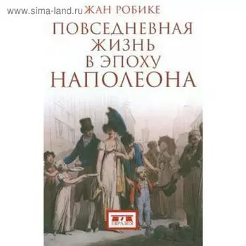 Повседневная жизнь в эпоху Наполеона. Робике Ж.