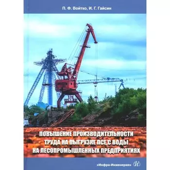 Повышение производительности труда на выгрузке ПСЕ с воды на лесопромышленных предприятиях. Монография. Войтко П.Ф., Гайсин И.Г.