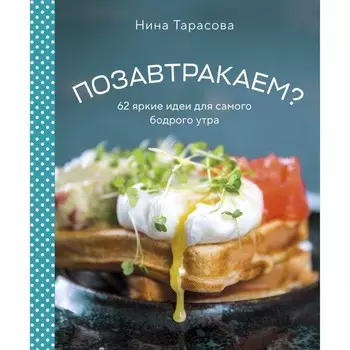 Позавтракаем? 62 яркие идеи для самого бодрого утра. Тарасова Н.А.