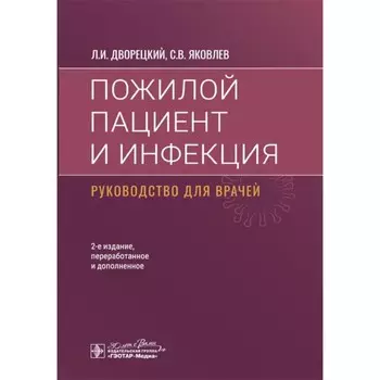 Пожилой пациент и инфекция. Руководство для врачей. 2-е издание, переработанное и дополненное. Дворецкий Л.И., Яковлев С.В.