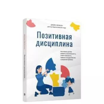 Позитивная дисциплина: как помочь детям развить сознательность, ответственность, навыки сотрудничества и решения проблем