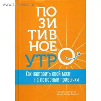 Позитивное утро: как настроить свой мозг на полезные привычки. Картер III Р., Картер К.С.