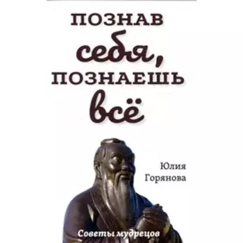 Познав себя, познаешь все. Советы мудрецов. Горянова Ю.