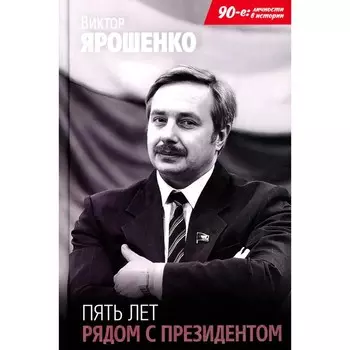 Пять лет рядом с президентом. Ярошенко В.Н.
