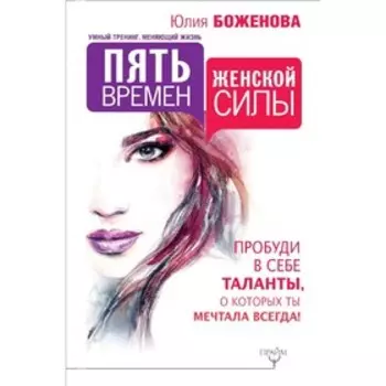 Пять времен женской силы. Пробуди в себе таланты, о которых ты мечтала всегда!