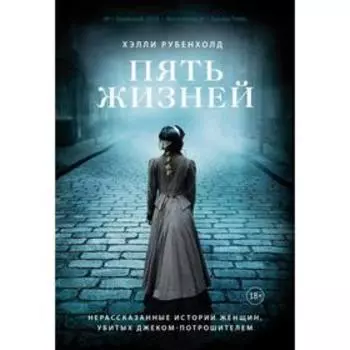 Пять жизней. Нерассказанные истории женщин, убитых Джеком-потрошителем. Рубенхолд Х.