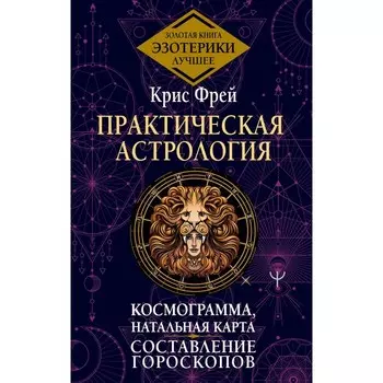 Практическая астрология. Космограмма, натальная карта. Составление гороскопов. Фрей К.