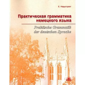 Практическая грамматика немецкого языка. Praktische Grammatik der deutschen Sprache. Учебник. 2-е издание, дополненное. Нарустранг Е.В.