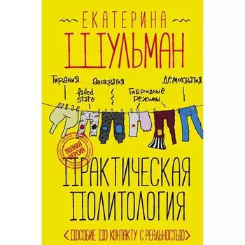 Практическая политология. Пособие по контакту с реальностью. Шульман Е. М.