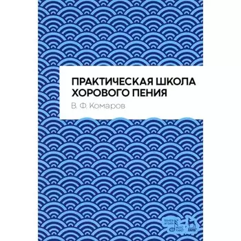 Практическая школа хорового пения. Учебное пособие. 2-е издание, исправленное. Комаров В.Ф.