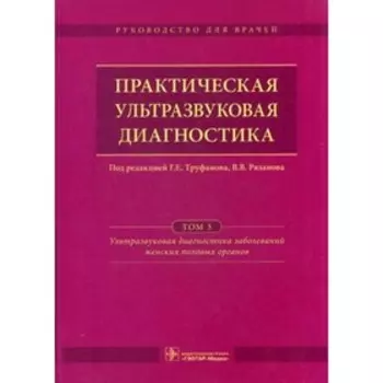 Практическая ультразвуковая диагностика. В 5-ти томах. Том 3. Ультразвуковая диагностика заболевания женских половых органов
