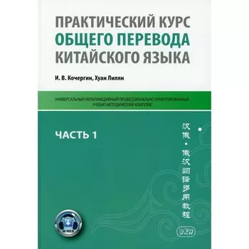Практический курс общего перевода китайского языка. В 3-х частях: Часть 1. Кочергин И. В., Лилян Х.