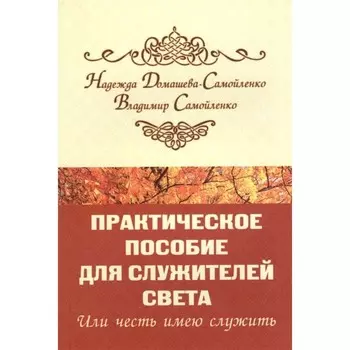 Практическое пособие для Служителей Света или честь имею служить. Домашева-Самойленко Н.