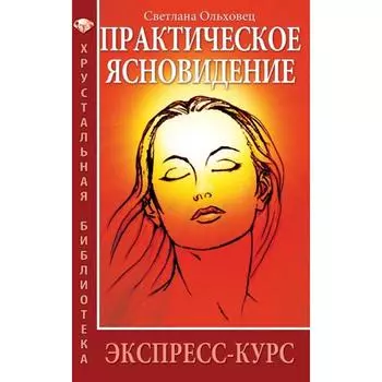 Практическое ясновидение. 6-е издание. Экспресс-курс. Ольховец С.