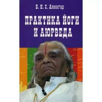 Практика йоги и аюрведа. 3-е изд. Айенгар Б.К.С.