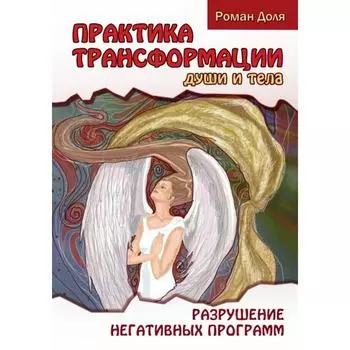 Практика трансформации души и тела. 3-е издание. Разрушение негативных программ. Доля Р.