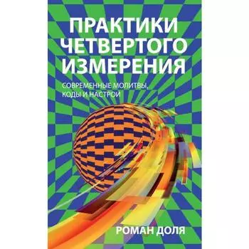 Практики четвёртого измерения. Современные молитвы, коды и настрои. Доля Р.