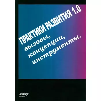 Практики развития 1.0. Вызовы, концепции, инструменты. Ред.-сост. Кукушкин М.