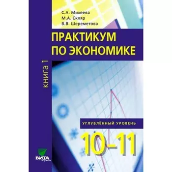 Практикум по экономике. 10-11 класс. Углубленный уровень. В 2-х частях. Книга 1. Шереметова В.В., Скляр М.А., Михеева С.А.