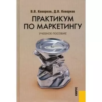 Практикум по маркетингу. 4-е издание, переработанное и дополненное. Кеворков В.В.