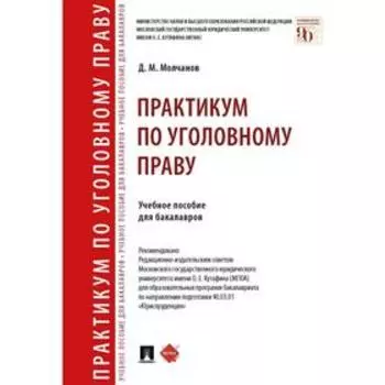 Практикум по уголовному праву. Учебное пособие. Молчанов Д.