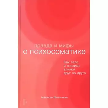 Правда и мифы о психосоматике. Как тело и психика влияют друг на друга. Фомичева Н.