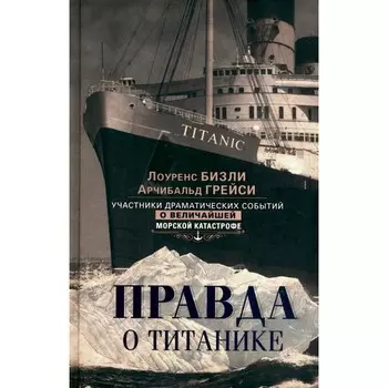 Правда о «Титанике». Участники драматических событий о величайшей морской катастрофе. Бизли Л., Грейси А.