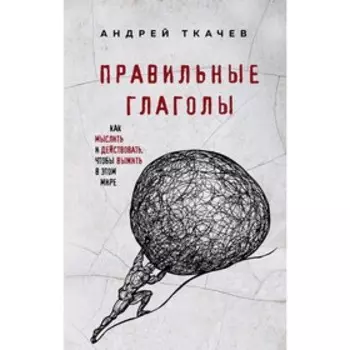 Правильные глаголы. Как мыслить и действовать, чтобы выжить в этом мире, Протоиерей Ткачев А. 5009
