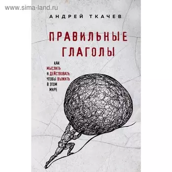 Правильные глаголы. Как мыслить и действовать, чтобы выжить в этом мире, Протоиерей Ткачев А. 5009