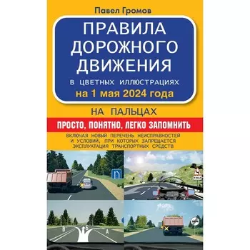 Правила дорожного движения на пальцах: просто, понятно, легко запомнить на 1 мая 2024 года. Громов П.М.
