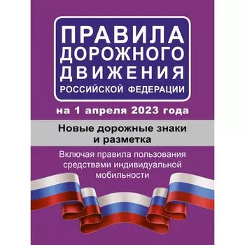 Правила дорожного движения Российской Федерации на 1 апреля 2023 года. Новые дорожные знаки и разметка. Включая правила пользования средствами индивидуальной мобильности